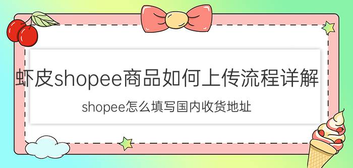 虾皮shopee商品如何上传流程详解 shopee怎么填写国内收货地址？